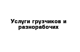 Услуги грузчиков и разнорабочих